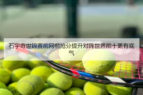 石宇奇世锦赛前网前抢分提升对阵世界前十更有底气