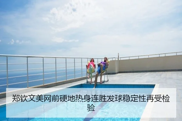 郑钦文美网前硬地热身连胜发球稳定性再受检验