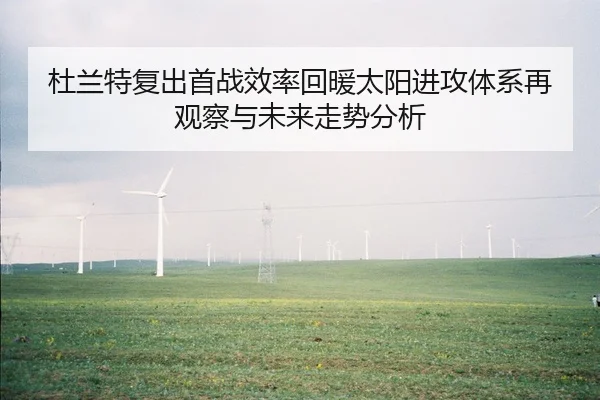 杜兰特复出首战效率回暖太阳进攻体系再观察与未来走势分析