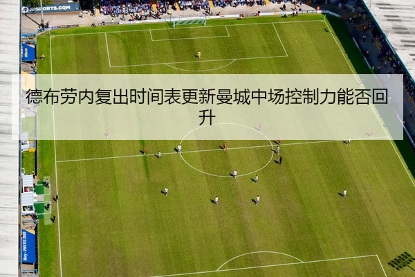 德布劳内复出时间表更新曼城中场控制力能否回升
